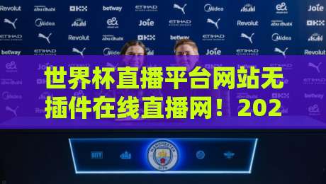 世界杯直播平台网站无插件在线直播网!2026年观赛新体验【世界杯直播平台网站无插件在线直播网】实测推荐 世界杯直播平台网站无插件在线直播网!2026年观赛新体验【世界杯直播平台网站无插件在线直播网】实测推荐