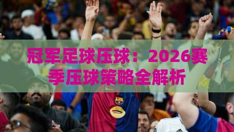 冠军足球压球:2026赛季压球策略全解析