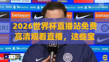 2026世界杯直播站免费高清观看直播,这些宝藏平台你收藏了吗?(2026世界杯直播站免费高清观看直播) 2026世界杯直播站免费高清观看直播,这些宝藏平台你收藏了吗?(2026世界杯直播站免费高清观看直播)