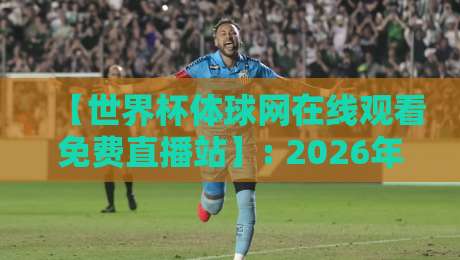 【世界杯体球网在线观看免费直播站】: 2026年最全观赛指南! 【世界杯体球网在线观看免费直播站】: 2026年最全观赛指南!