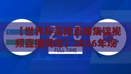 【世界杯买球直播集锦视频直播网站】2026年观赛新选择,这些平台你试过吗? 【世界杯买球直播集锦视频直播网站】2026年观赛新选择,这些平台你试过吗?