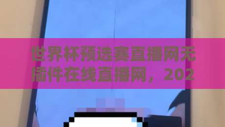 世界杯预选赛直播网无插件在线直播网,2026年球迷必备的观赛神器 世界杯预选赛直播网无插件在线直播网,2026年球迷必备的观赛神器