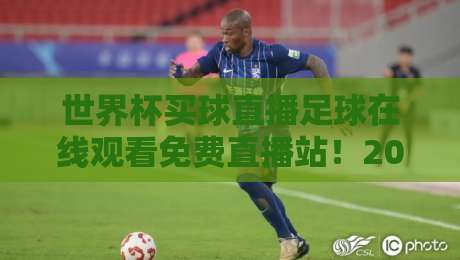 世界杯买球直播足球在线观看免费直播站!2026世界杯观赛新姿势 世界杯买球直播足球在线观看免费直播站!2026世界杯观赛新姿势
