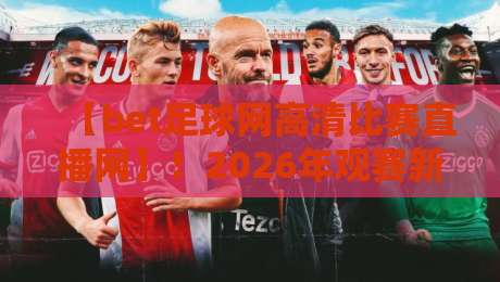 【bet足球网高清比赛直播网】!2026年观赛新选择,高清流畅无广告 【bet足球网高清比赛直播网】!2026年观赛新选择,高清流畅无广告