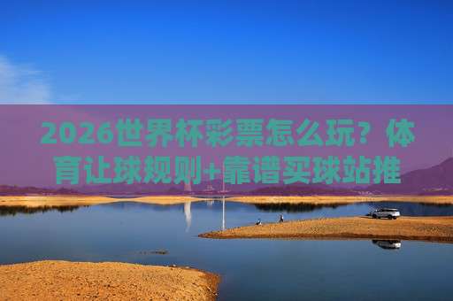 金杯赛买球站!2026年购彩指南与避坑技巧