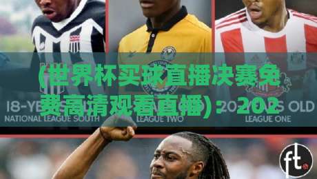 (世界杯买球直播决赛免费高清观看直播):2026年最后一场,你真的会选平台吗? (世界杯买球直播决赛免费高清观看直播):2026年最后一场,你真的会选平台吗?