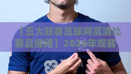 【五大联赛压球网高清比赛直播网】2026年观赛新体验,谁说高清就该贵? 【五大联赛压球网高清比赛直播网】2026年观赛新体验,谁说高清就该贵?