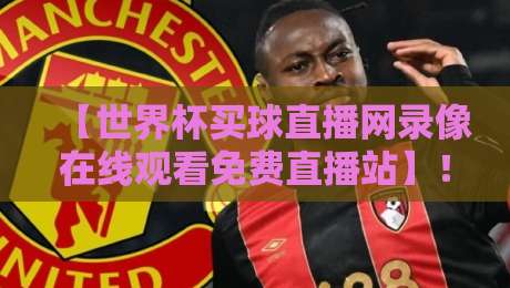 【世界杯买球直播网录像在线观看免费直播站】!2026年球迷必收藏的观赛指南 【世界杯买球直播网录像在线观看免费直播站】!2026年球迷必收藏的观赛指南