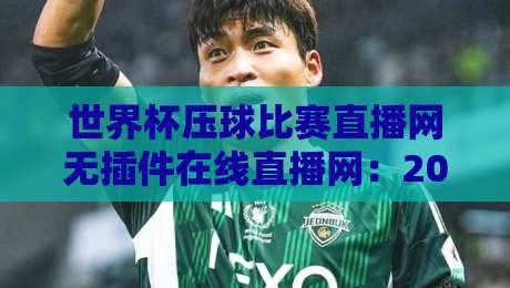 世界杯压球比赛直播网无插件在线直播网:2026年球迷必备的流畅观赛指南 世界杯压球比赛直播网无插件在线直播网:2026年球迷必备的流畅观赛指南