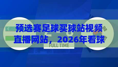 预选赛足球买球站视频直播网站,2026年看球新姿势你get了吗? 预选赛足球买球站视频直播网站,2026年看球新姿势你get了吗?