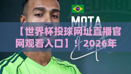 【世界杯投球网址直播官网观看入口】！2026年观赛首选平台大盘点，资深球迷教你避开那些坑，独家揭秘流畅直播技巧