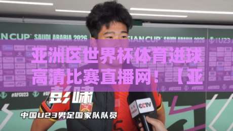 亚洲区世界杯体育进球高清比赛直播网!【亚洲区世界杯体育进球高清比赛直播网】带你直击2026世预赛每一脚精彩瞬间 亚洲区世界杯体育进球高清比赛直播网!【亚洲区世界杯体育进球高清比赛直播网】带你直击2026世预赛每一脚精彩瞬间