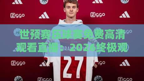 世预赛压球赛免费高清观看直播:2026终极观赛指南【世预赛】 世预赛压球赛免费高清观看直播:2026终极观赛指南【世预赛】