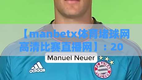 【manbetx体育堵球网高清比赛直播网】: 2026年观赛老司机必备的实战指南 【manbetx体育堵球网高清比赛直播网】: 2026年观赛老司机必备的实战指南