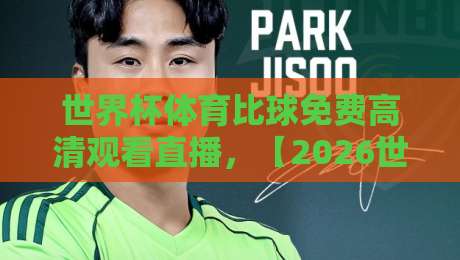 世界杯体育比球免费高清观看直播,【2026世界杯】这些平台让你零成本看全场? 世界杯体育比球免费高清观看直播,【2026世界杯】这些平台让你零成本看全场?