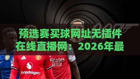 预选赛买球网址无插件在线直播网:2026年最值得收藏的观赛指南 预选赛买球网址无插件在线直播网:2026年最值得收藏的观赛指南