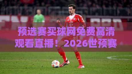 预选赛买球网免费高清观看直播!2026世预赛观赛全攻略 预选赛买球网免费高清观看直播!2026世预赛观赛全攻略