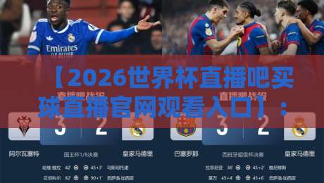 【2026世界杯直播吧买球直播官网观看入口】:手把手教你找到最稳的看球通道 【2026世界杯直播吧买球直播官网观看入口】:手把手教你找到最稳的看球通道