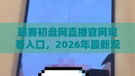 联赛初盘网直播官网观看入口,2026年最新观赛通道详解 联赛初盘网直播官网观看入口,2026年最新观赛通道详解
