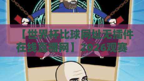 【世界杯比球网址无插件在线直播网】2026观赛新选择:零门槛高清体验全解析 【世界杯比球网址无插件在线直播网】2026观赛新选择:零门槛高清体验全解析
