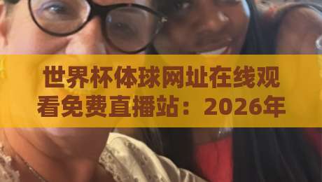 世界杯体球网址在线观看免费直播站:2026年球迷必备观赛指南 世界杯体球网址在线观看免费直播站:2026年球迷必备观赛指南