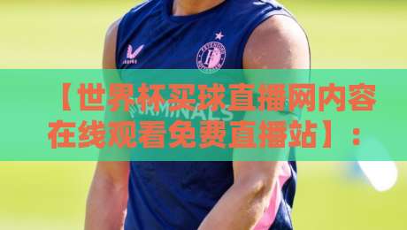 【世界杯买球直播网内容在线观看免费直播站】:2026世界杯观赛新选择,免费直播站全解析 【世界杯买球直播网内容在线观看免费直播站】:2026世界杯观赛新选择,免费直播站全解析