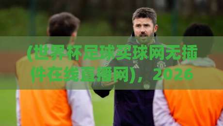 (世界杯足球买球网无插件在线直播网),2026年看球新姿势:不卡顿、不绕路、不花钱? (世界杯足球买球网无插件在线直播网),2026年看球新姿势:不卡顿、不绕路、不花钱?