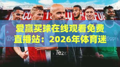 爱赢买球在线观看免费直播站:2026年体育迷必备的观赛新选择 爱赢买球在线观看免费直播站:2026年体育迷必备的观赛新选择
