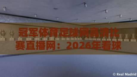 冠军体育足球网高清比赛直播网:2026年看球新姿势,你get了吗?(冠军体育足球网高清比赛直播网) 冠军体育足球网高清比赛直播网:2026年看球新姿势,你get了吗?(冠军体育足球网高清比赛直播网)