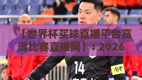 【世界杯买球直播平台高清比赛直播网】: 2026年全球球迷必备的观赛新选择 【世界杯买球直播平台高清比赛直播网】: 2026年全球球迷必备的观赛新选择