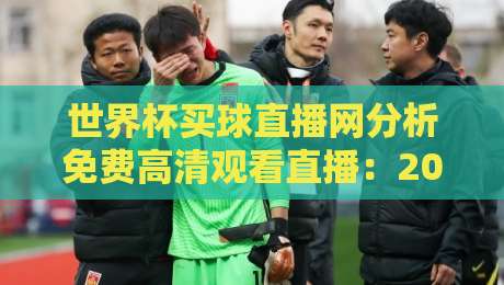 世界杯买球直播网分析免费高清观看直播:2026年球迷必备的观赛新姿势 世界杯买球直播网分析免费高清观看直播:2026年球迷必备的观赛新姿势