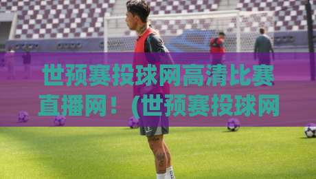 世预赛投球网高清比赛直播网!(世预赛投球网高清比赛直播网) 2026年观赛全攻略来了 世预赛投球网高清比赛直播网!(世预赛投球网高清比赛直播网) 2026年观赛全攻略来了
