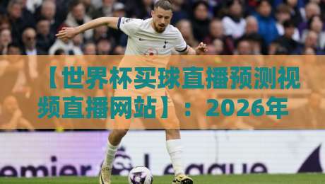 【世界杯买球直播预测视频直播网站】:2026年球迷必备指南!哪些网站值得信赖? 【世界杯买球直播预测视频直播网站】:2026年球迷必备指南!哪些网站值得信赖?