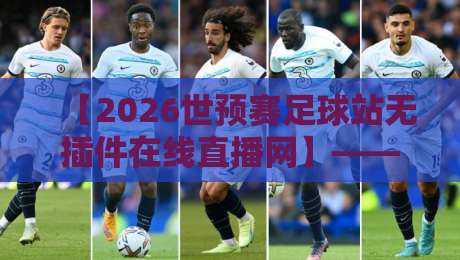 【2026世预赛足球站无插件在线直播网】——告别卡顿,这些观赛技巧你知道吗? 【2026世预赛足球站无插件在线直播网】——告别卡顿,这些观赛技巧你知道吗?
