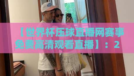 【世界杯压球直播网赛事免费高清观看直播】:2026年球迷必备的免费观赛指南 【世界杯压球直播网赛事免费高清观看直播】:2026年球迷必备的免费观赛指南