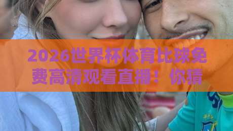 2026世界杯体育比球免费高清观看直播！你猜怎么着？这五大平台真能蹲到（2026世界杯免费直播）
