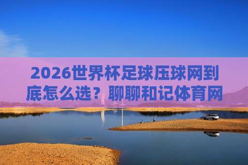 世界杯乌兹别克斯坦竞猜比球:2026年新趋势与实战技巧