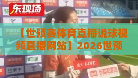 【世预赛体育直播说球视频直播网站】2026世预赛亚洲区观赛指南:从选平台到避坑,看这篇就够了 【世预赛体育直播说球视频直播网站】2026世预赛亚洲区观赛指南:从选平台到避坑,看这篇就够了