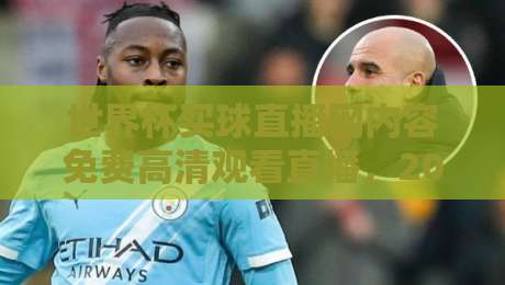 世界杯买球直播网内容免费高清观看直播,2026年球迷必知的五大观赛技巧! 世界杯买球直播网内容免费高清观看直播,2026年球迷必知的五大观赛技巧!