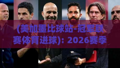 (美加墨比球站-冠军联赛体育进球): 2026赛季这三大冷门进球数据,你绝对没注意过