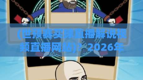 (世预赛买球直播解说视频直播网站)?2026年最新观赛与解说平台推荐 (世预赛买球直播解说视频直播网站)?2026年最新观赛与解说平台推荐