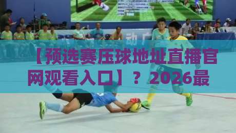 【预选赛压球地址直播官网观看入口】?2026最新观赛攻略来了! 【预选赛压球地址直播官网观看入口】?2026最新观赛攻略来了!