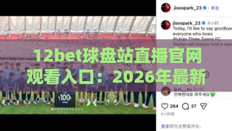 12bet球盘站直播官网观看入口：2026年最新实测与避坑指南