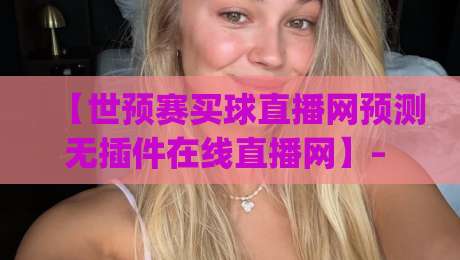 【世预赛买球直播网预测无插件在线直播网】– 2026赛季观赛新姿势，你get了吗？