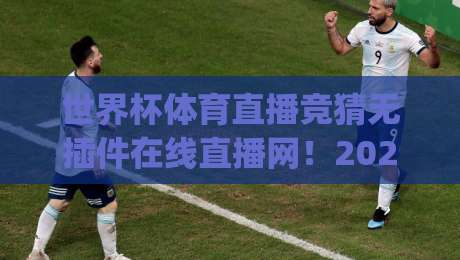 世界杯体育直播竞猜无插件在线直播网！2026观赛新姿势，你get了吗？