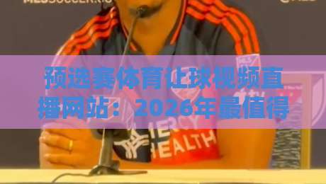 预选赛体育让球视频直播网站：2026年最值得收藏的观赛平台指南