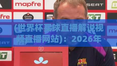 (世界杯买球直播解说视频直播网站):2026年球迷必看指南! (世界杯买球直播解说视频直播网站):2026年球迷必看指南!