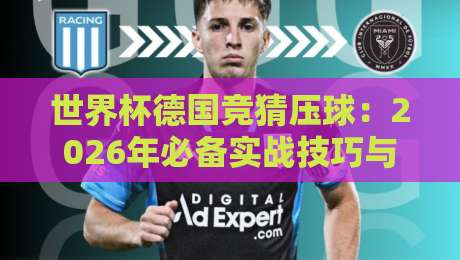 世界杯德国竞猜压球:2026年必备实战技巧与避坑指南