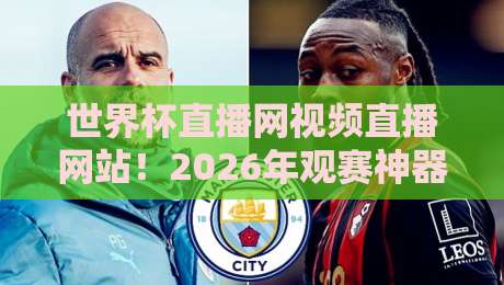世界杯直播网视频直播网站!2026年观赛神器:实测五家平台谁最稳? 世界杯直播网视频直播网站!2026年观赛神器:实测五家平台谁最稳?