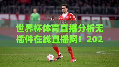 世界杯体育直播分析无插件在线直播网!2026观赛新宝藏,告别卡顿与广告【世界杯体育直播分析无插件在线直播网】资深球迷亲测 世界杯体育直播分析无插件在线直播网!2026观赛新宝藏,告别卡顿与广告【世界杯体育直播分析无插件在线直播网】资深球迷亲测
